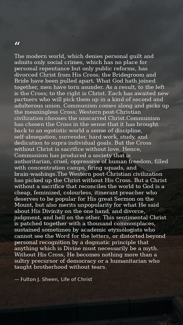 The modern world, which denies personal guilt and admits only social crimes, which has no place for personal repentance  — Fulton J. Sheen, Life of Christ