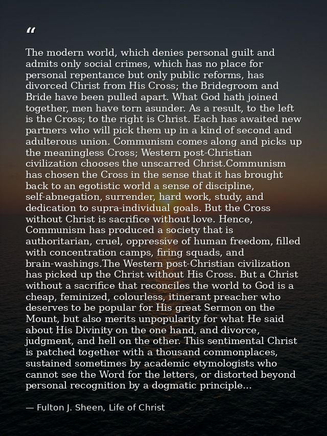 The modern world, which denies personal guilt and admits only social crimes, which has no place for personal repentance  — Fulton J. Sheen, Life of Christ