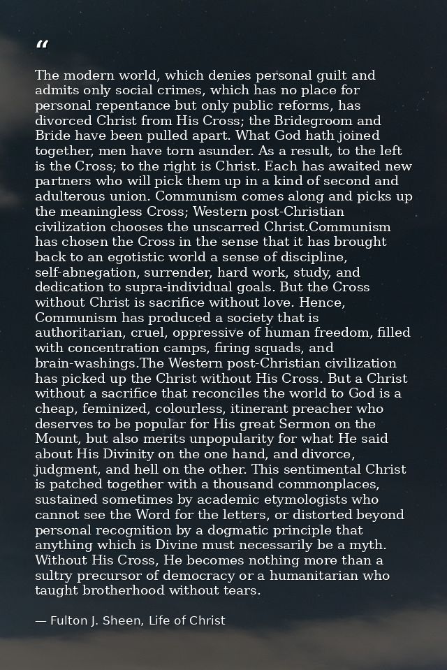 The modern world, which denies personal guilt and admits only social crimes, which has no place for personal repentance  — Fulton J. Sheen, Life of Christ