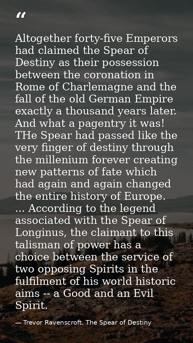 Altogether forty-five Emperors had claimed the Spear of Destiny as their possession between the coronation in Rome of Ch — Trevor Ravenscroft, The Spear of Destiny
