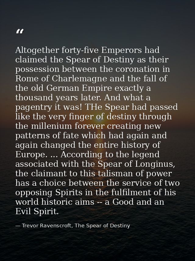 Altogether forty-five Emperors had claimed the Spear of Destiny as their possession between the coronation in Rome of Ch — Trevor Ravenscroft, The Spear of Destiny