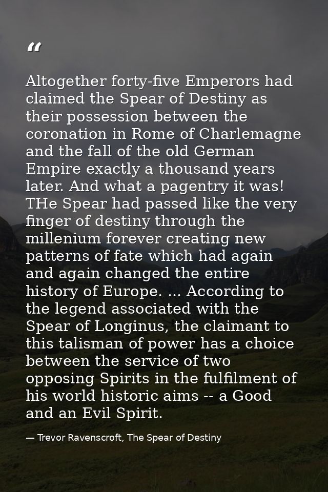 Altogether forty-five Emperors had claimed the Spear of Destiny as their possession between the coronation in Rome of Ch — Trevor Ravenscroft, The Spear of Destiny