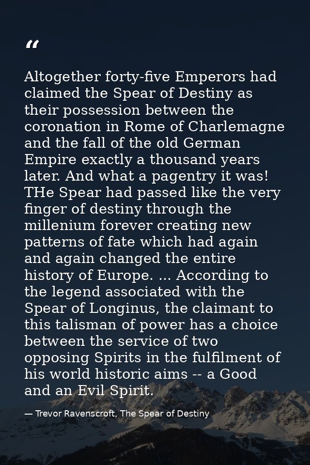 Altogether forty-five Emperors had claimed the Spear of Destiny as their possession between the coronation in Rome of Ch — Trevor Ravenscroft, The Spear of Destiny