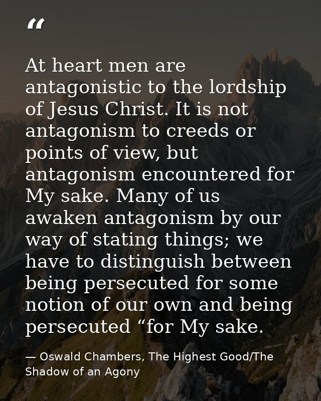 At heart men are antagonistic to the lordship of Jesus Christ. It is not antagonism to creeds or points of view, but ant — Oswald Chambers, The Highest Good/The Shadow of an Agony