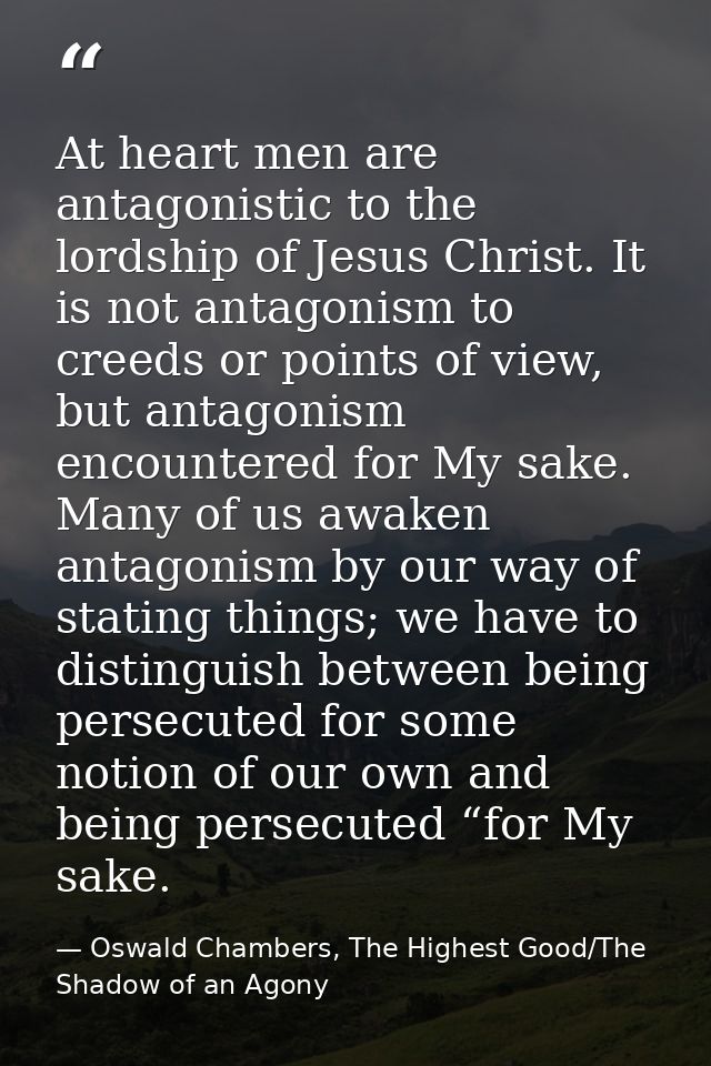At heart men are antagonistic to the lordship of Jesus Christ. It is not antagonism to creeds or points of view, but ant — Oswald Chambers, The Highest Good/The Shadow of an Agony