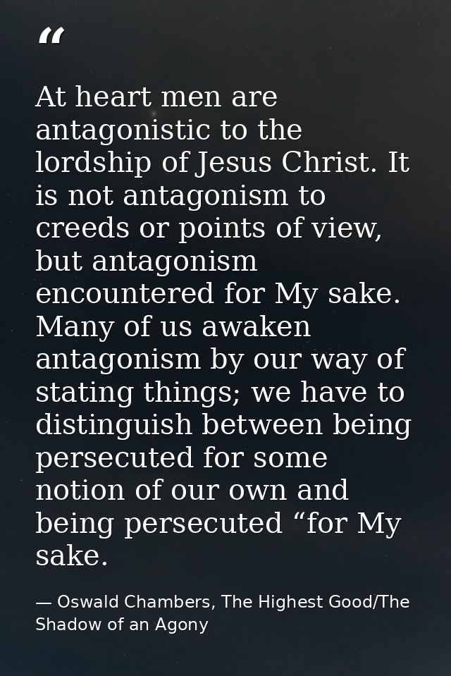 At heart men are antagonistic to the lordship of Jesus Christ. It is not antagonism to creeds or points of view, but ant — Oswald Chambers, The Highest Good/The Shadow of an Agony