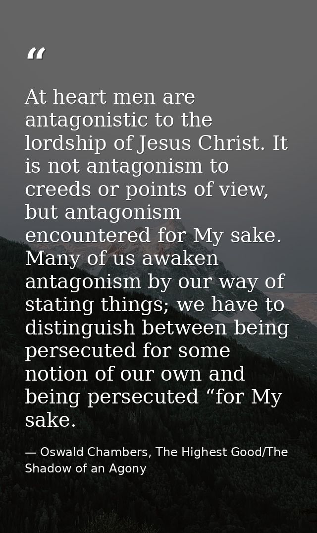 At heart men are antagonistic to the lordship of Jesus Christ. It is not antagonism to creeds or points of view, but ant — Oswald Chambers, The Highest Good/The Shadow of an Agony