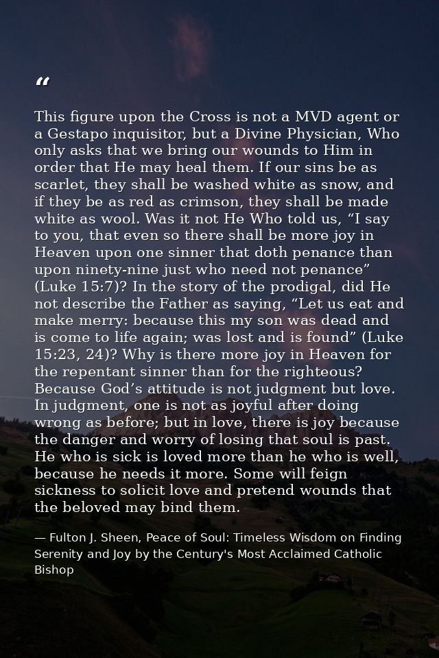 This figure upon the Cross is not a MVD agent or a Gestapo inquisitor, but a Divine Physician, Who only asks that we bri — Fulton J. Sheen, Peace of Soul: Timeless Wisdom on Finding Serenity and Joy by the Century's Most Acclaimed Catholic Bishop
