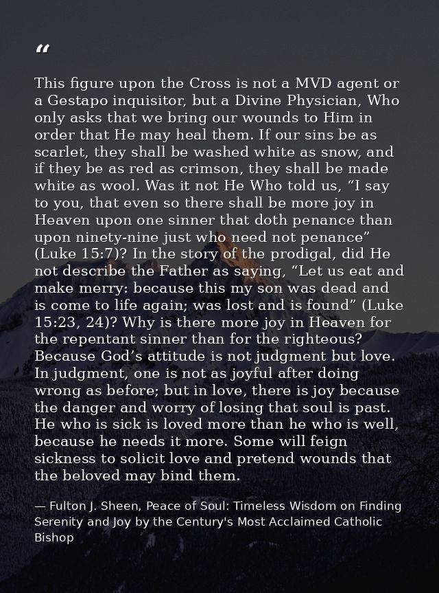 This figure upon the Cross is not a MVD agent or a Gestapo inquisitor, but a Divine Physician, Who only asks that we bri — Fulton J. Sheen, Peace of Soul: Timeless Wisdom on Finding Serenity and Joy by the Century's Most Acclaimed Catholic Bishop