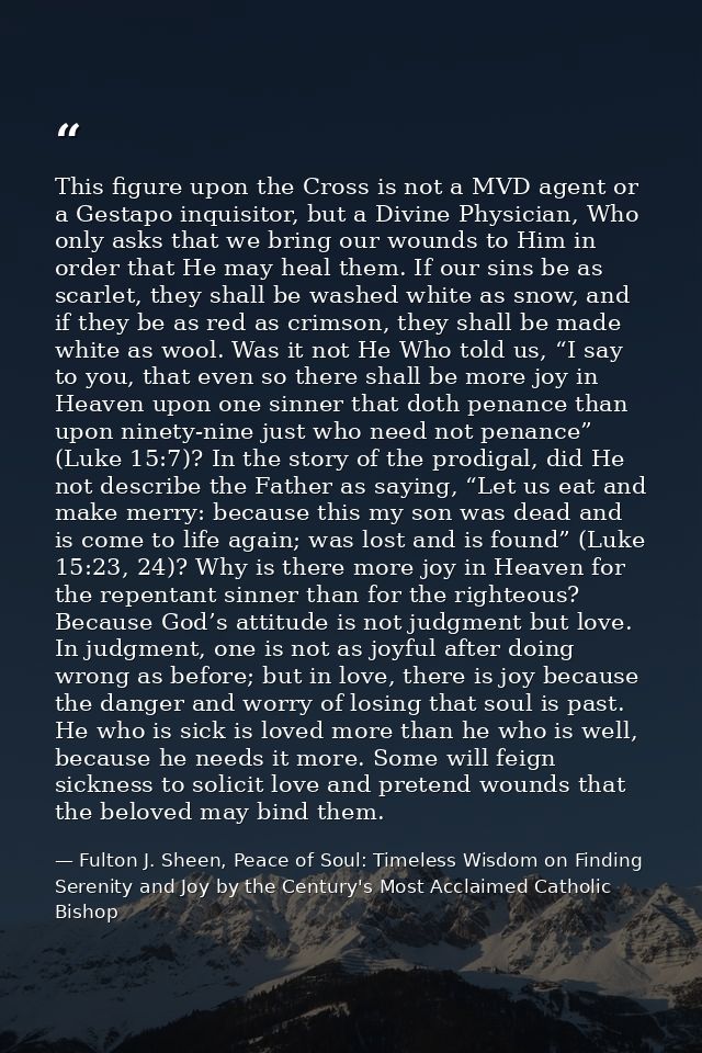 This figure upon the Cross is not a MVD agent or a Gestapo inquisitor, but a Divine Physician, Who only asks that we bri — Fulton J. Sheen, Peace of Soul: Timeless Wisdom on Finding Serenity and Joy by the Century's Most Acclaimed Catholic Bishop