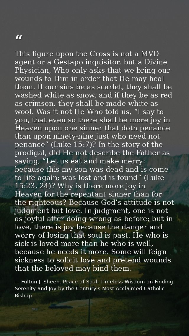 This figure upon the Cross is not a MVD agent or a Gestapo inquisitor, but a Divine Physician, Who only asks that we bri — Fulton J. Sheen, Peace of Soul: Timeless Wisdom on Finding Serenity and Joy by the Century's Most Acclaimed Catholic Bishop