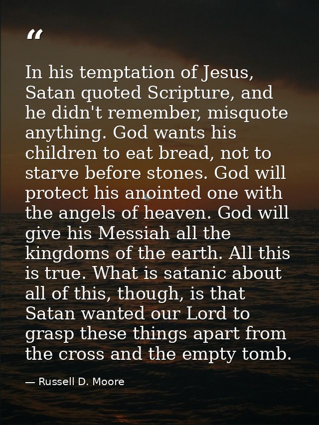 In his temptation of Jesus, Satan quoted Scripture, and he didn't remember, misquote anything. God wants his children to — Russell D. Moore