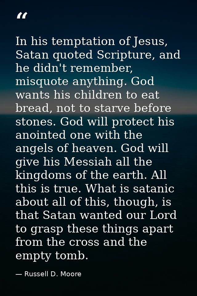 In his temptation of Jesus, Satan quoted Scripture, and he didn't remember, misquote anything. God wants his children to — Russell D. Moore