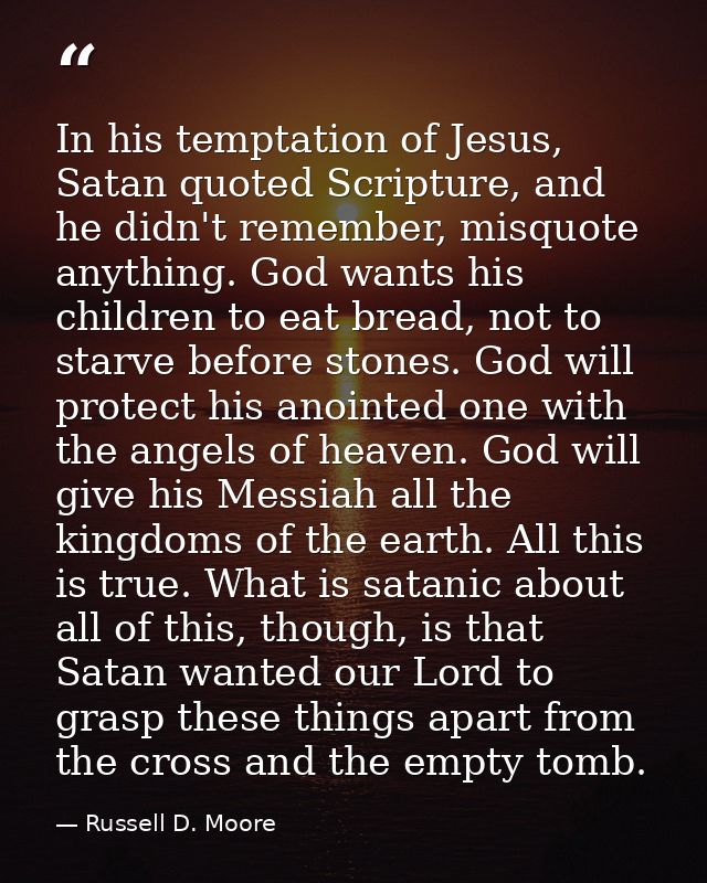 In his temptation of Jesus, Satan quoted Scripture, and he didn't remember, misquote anything. God wants his children to — Russell D. Moore