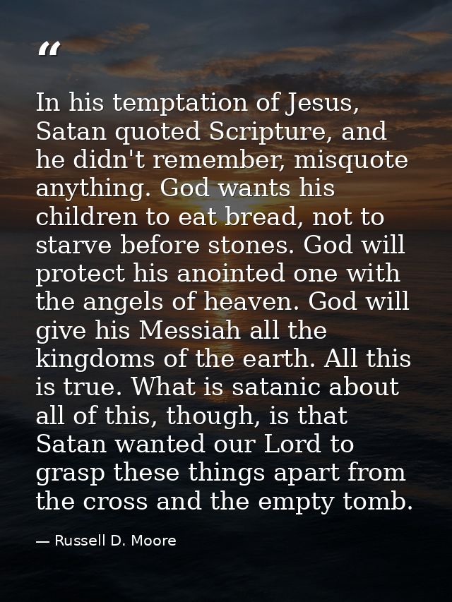 In his temptation of Jesus, Satan quoted Scripture, and he didn't remember, misquote anything. God wants his children to — Russell D. Moore