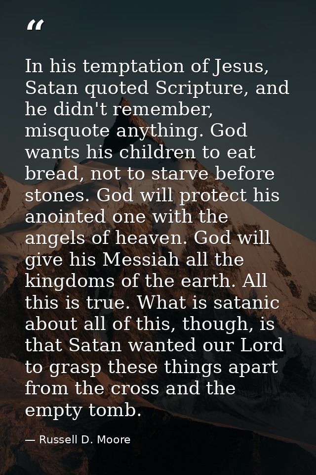 In his temptation of Jesus, Satan quoted Scripture, and he didn't remember, misquote anything. God wants his children to — Russell D. Moore