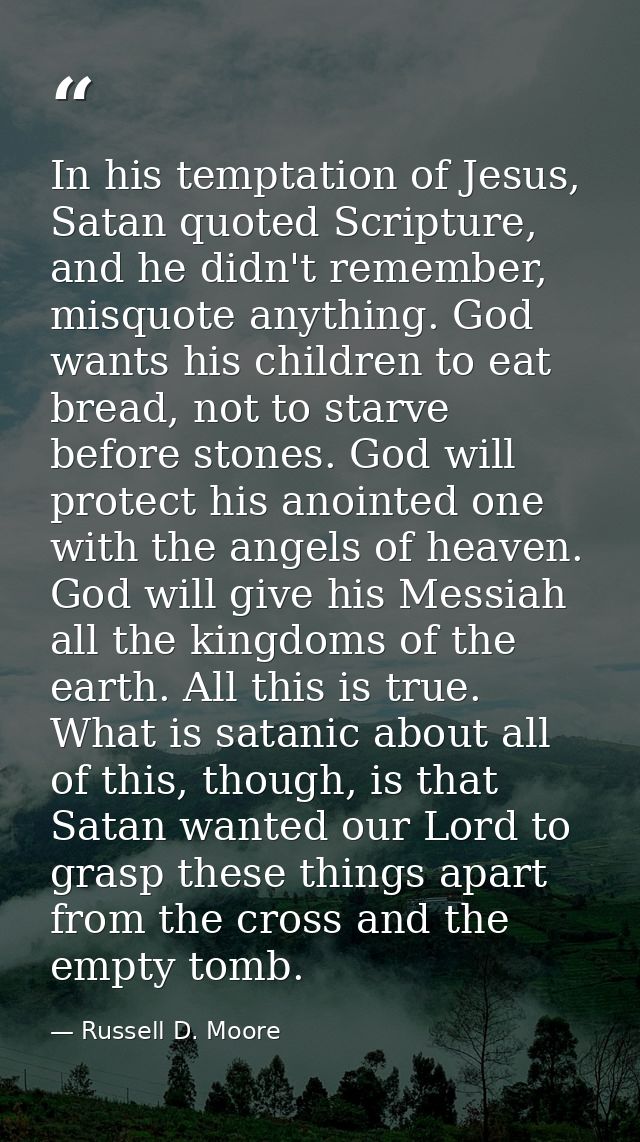 In his temptation of Jesus, Satan quoted Scripture, and he didn't remember, misquote anything. God wants his children to — Russell D. Moore