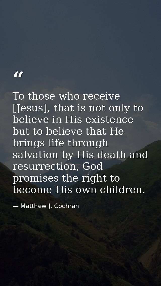To those who receive [Jesus], that is not only to believe in His existence but to believe that He brings life through sa — Matthew J. Cochran