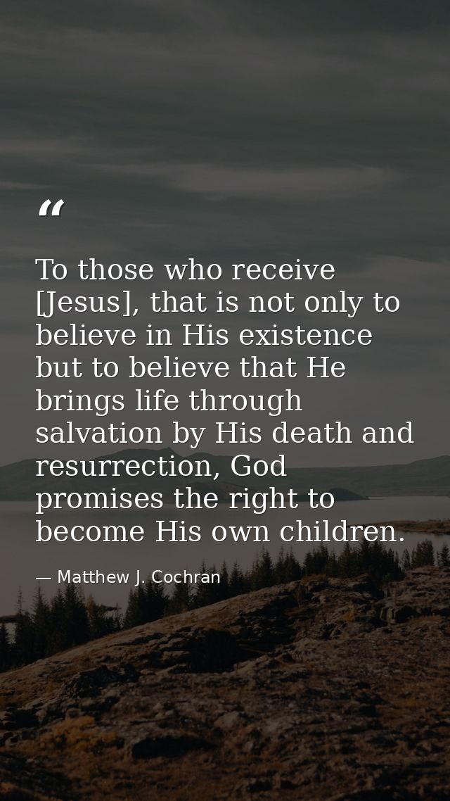 To those who receive [Jesus], that is not only to believe in His existence but to believe that He brings life through sa — Matthew J. Cochran