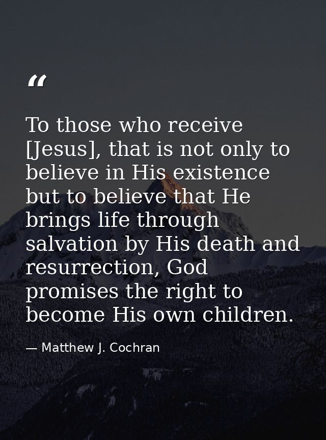 To those who receive [Jesus], that is not only to believe in His existence but to believe that He brings life through sa — Matthew J. Cochran