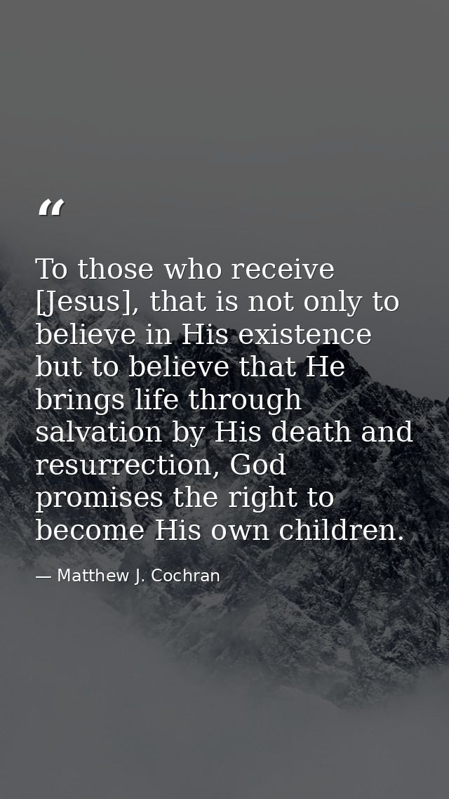 To those who receive [Jesus], that is not only to believe in His existence but to believe that He brings life through sa — Matthew J. Cochran