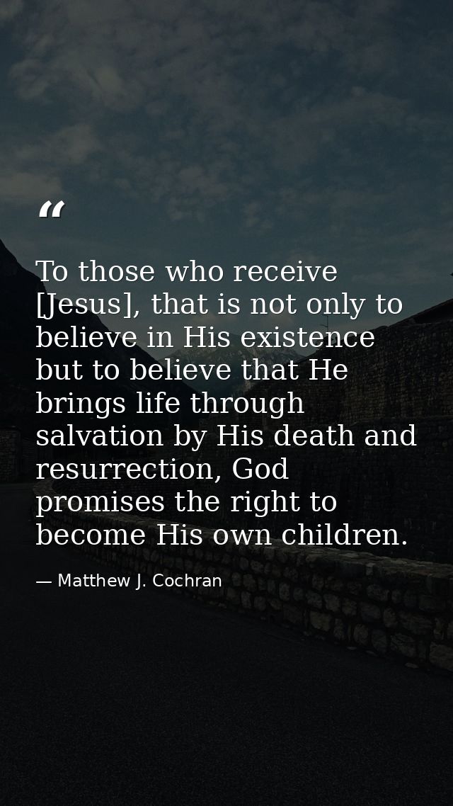 To those who receive [Jesus], that is not only to believe in His existence but to believe that He brings life through sa — Matthew J. Cochran