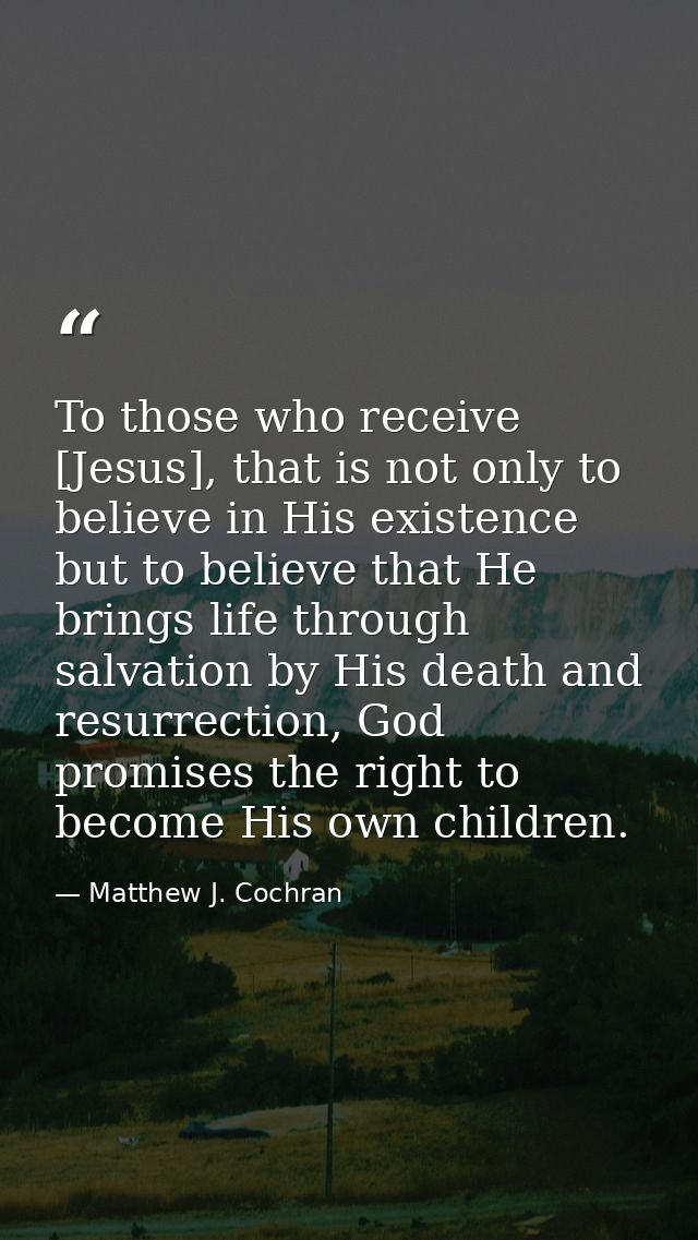To those who receive [Jesus], that is not only to believe in His existence but to believe that He brings life through sa — Matthew J. Cochran