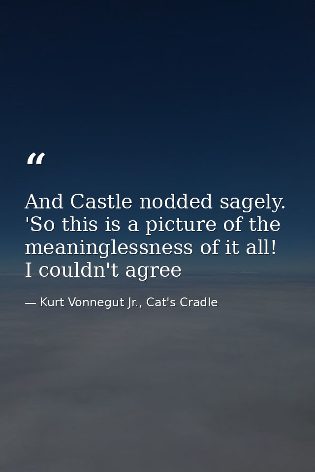 And Castle nodded sagely. 'So this is a picture of the meaninglessness of it all! I couldn't agree — Kurt Vonnegut Jr., Cat's Cradle