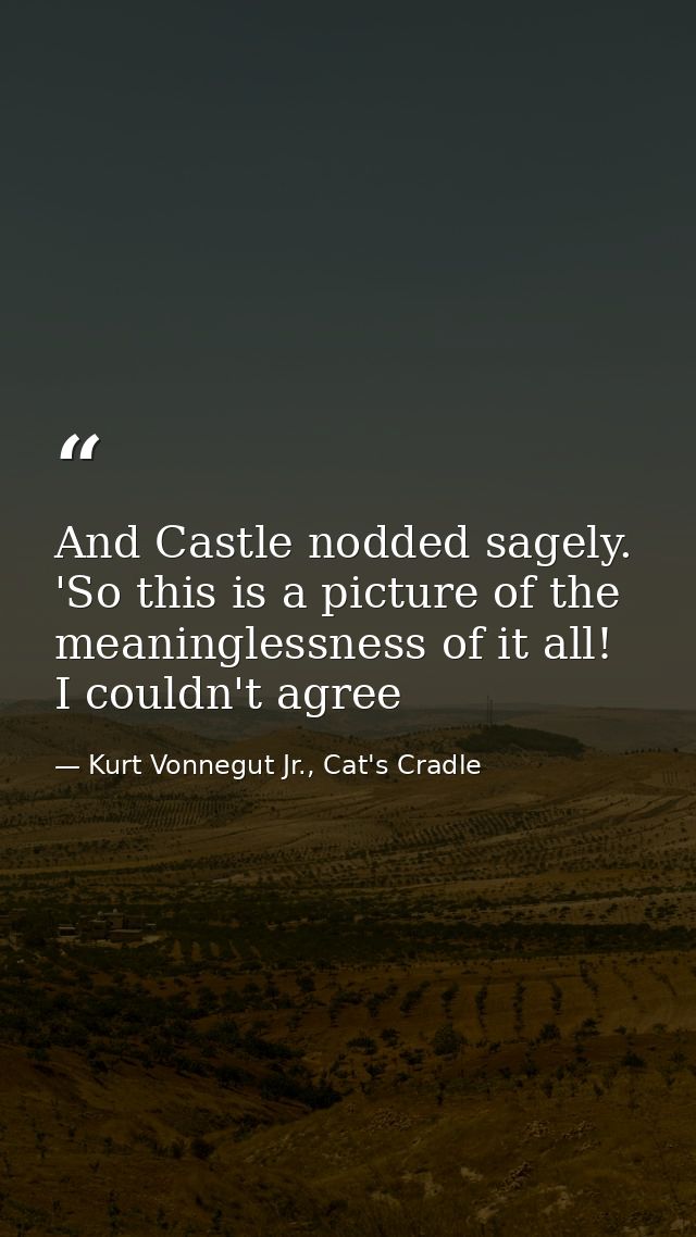 And Castle nodded sagely. 'So this is a picture of the meaninglessness of it all! I couldn't agree — Kurt Vonnegut Jr., Cat's Cradle