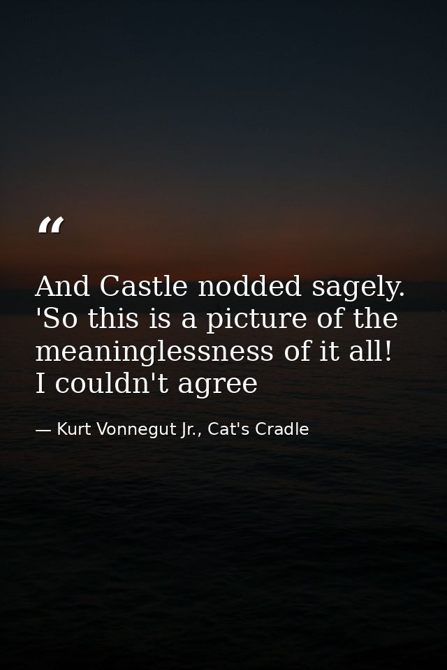 And Castle nodded sagely. 'So this is a picture of the meaninglessness of it all! I couldn't agree — Kurt Vonnegut Jr., Cat's Cradle
