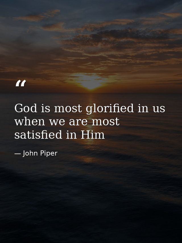 God is most glorified in us when we are most satisfied in Him — John Piper