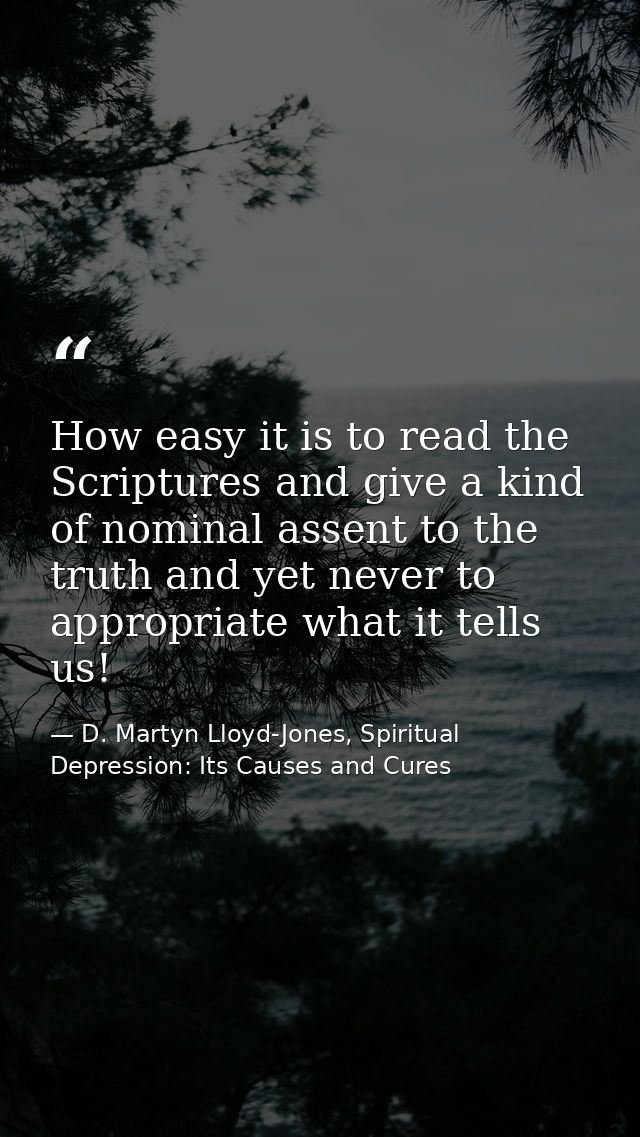 How easy it is to read the Scriptures and give a kind of nominal assent to the truth and yet never to appropriate what i — D. Martyn Lloyd-Jones, Spiritual Depression: Its Causes and Cures