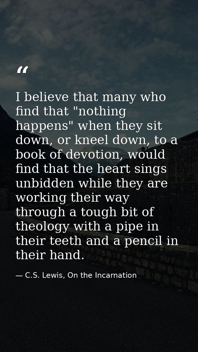 I believe that many who find that "nothing happens" when they sit down, or kneel down, to a book of devotion, would find — C.S. Lewis, On the Incarnation