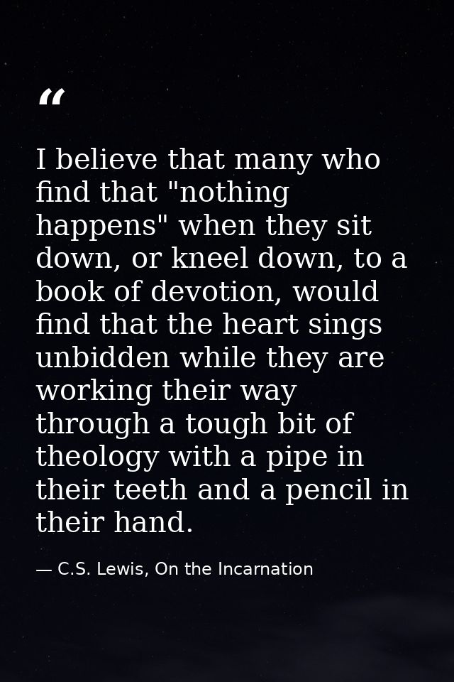 I believe that many who find that "nothing happens" when they sit down, or kneel down, to a book of devotion, would find — C.S. Lewis, On the Incarnation