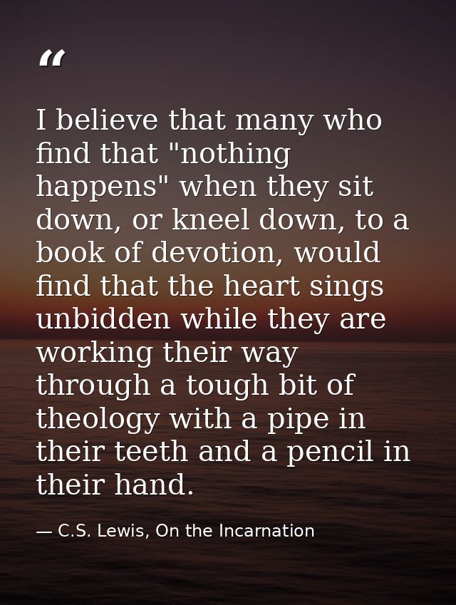 I believe that many who find that "nothing happens" when they sit down, or kneel down, to a book of devotion, would find — C.S. Lewis, On the Incarnation