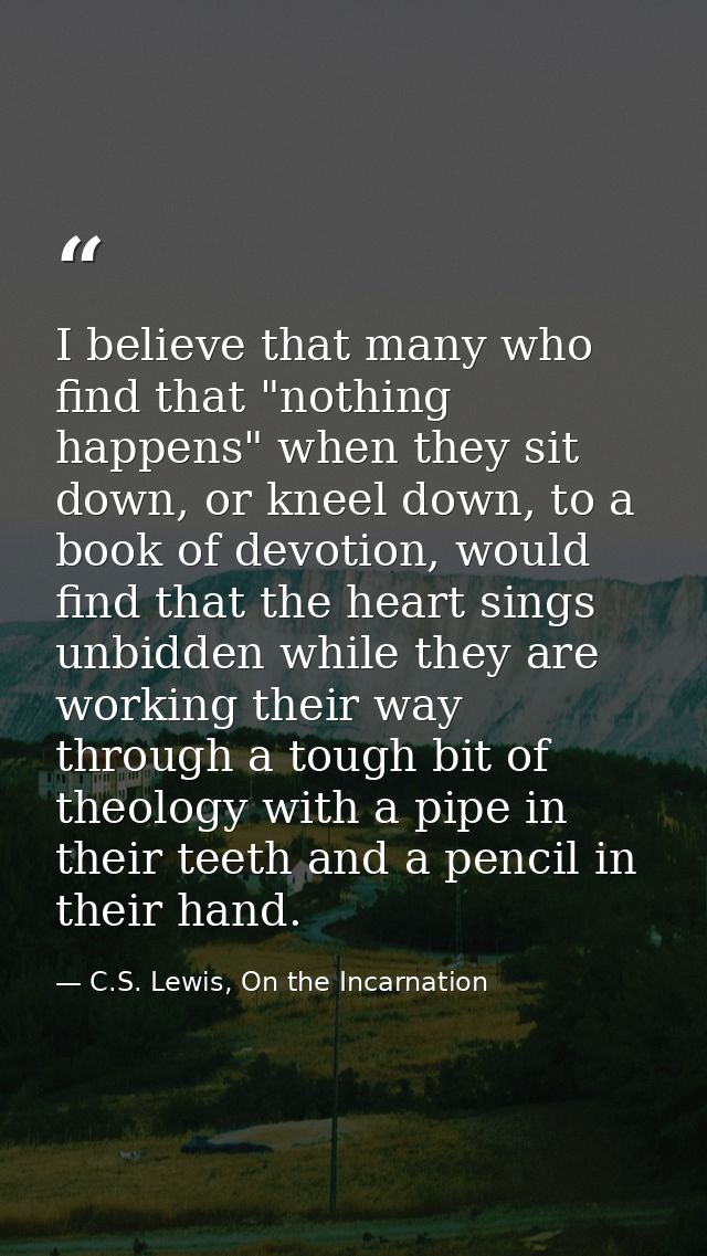 I believe that many who find that "nothing happens" when they sit down, or kneel down, to a book of devotion, would find — C.S. Lewis, On the Incarnation