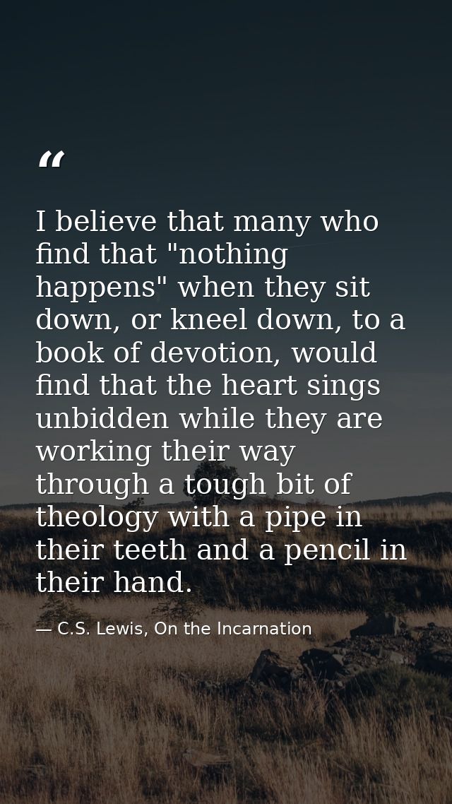 I believe that many who find that "nothing happens" when they sit down, or kneel down, to a book of devotion, would find — C.S. Lewis, On the Incarnation