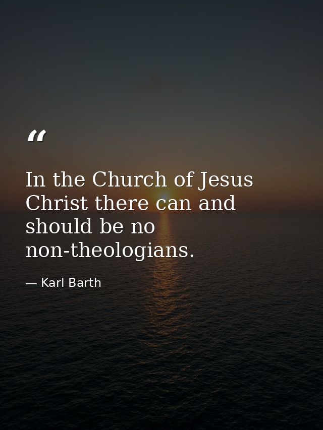 In the Church of Jesus Christ there can and should be no non-theologians. — Karl Barth