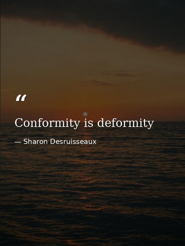 Conformity is deformity — Sharon Desruisseaux
