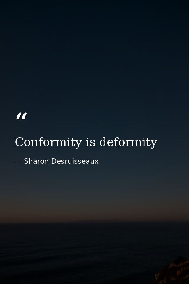 Conformity is deformity — Sharon Desruisseaux