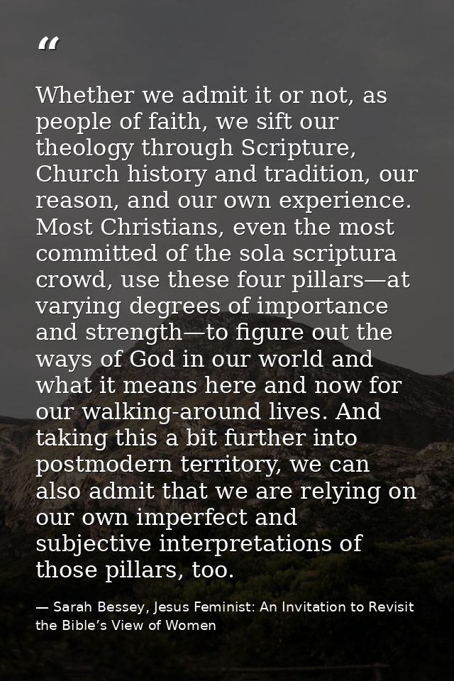 Whether we admit it or not, as people of faith, we sift our theology through Scripture, Church history and tradition, ou — Sarah Bessey, Jesus Feminist: An Invitation to Revisit the Bible’s View of Women