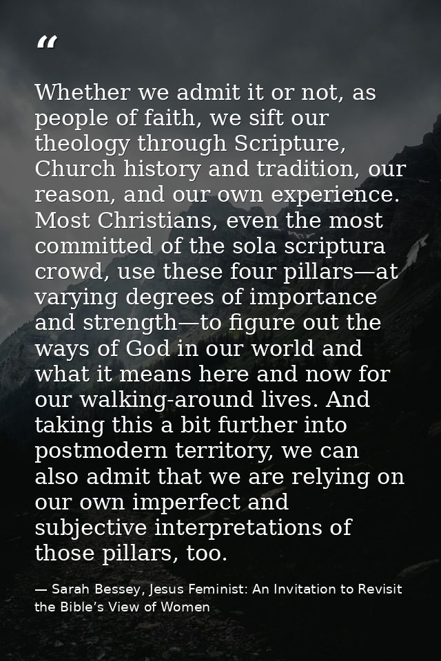 Whether we admit it or not, as people of faith, we sift our theology through Scripture, Church history and tradition, ou — Sarah Bessey, Jesus Feminist: An Invitation to Revisit the Bible’s View of Women