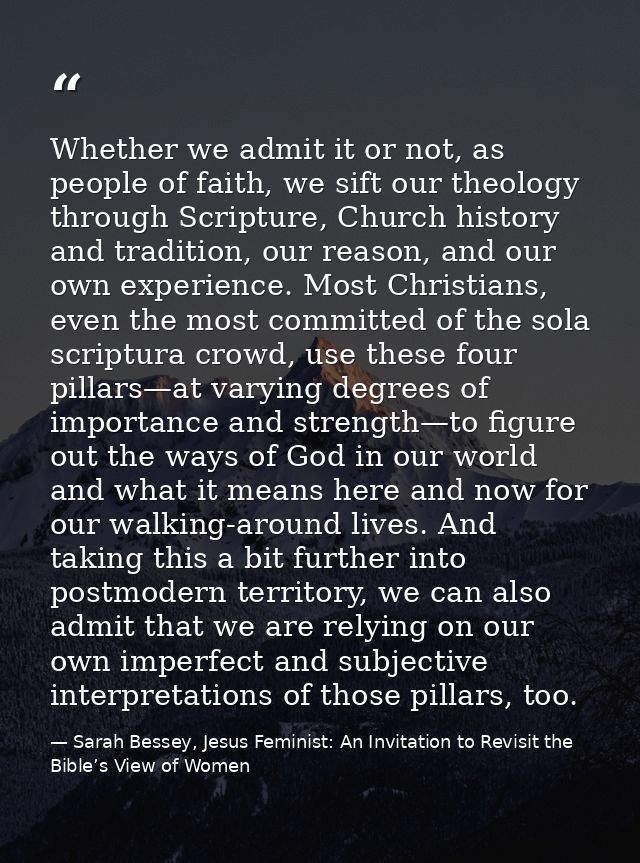 Whether we admit it or not, as people of faith, we sift our theology through Scripture, Church history and tradition, ou — Sarah Bessey, Jesus Feminist: An Invitation to Revisit the Bible’s View of Women
