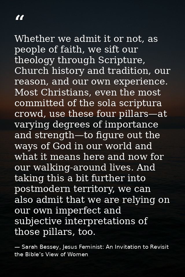 Whether we admit it or not, as people of faith, we sift our theology through Scripture, Church history and tradition, ou — Sarah Bessey, Jesus Feminist: An Invitation to Revisit the Bible’s View of Women
