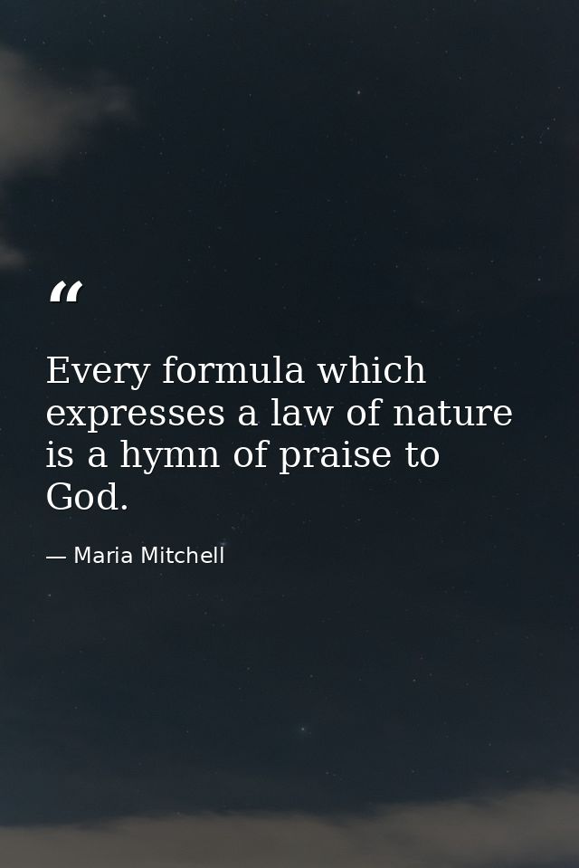 Every formula which expresses a law of nature is a hymn of praise to God. — Maria Mitchell