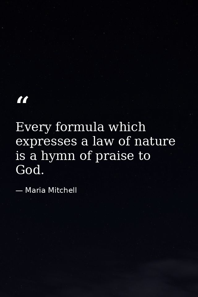 Every formula which expresses a law of nature is a hymn of praise to God. — Maria Mitchell