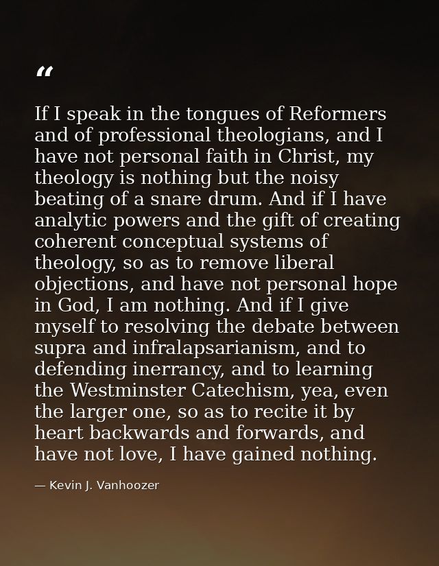 If I speak in the tongues of Reformers and of professional theologians, and I have not personal faith in Christ, my theo — Kevin J. Vanhoozer