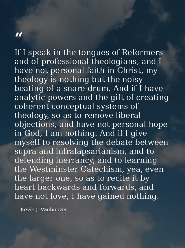 If I speak in the tongues of Reformers and of professional theologians, and I have not personal faith in Christ, my theo — Kevin J. Vanhoozer