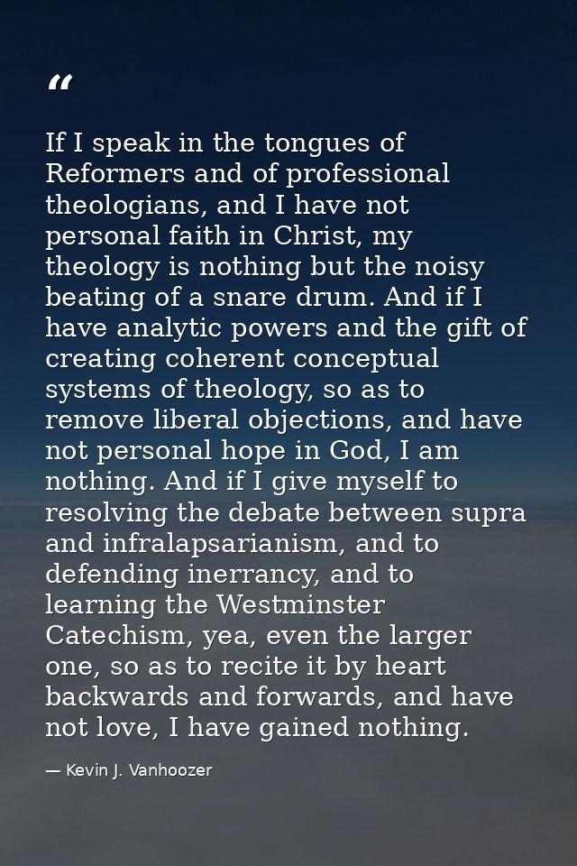If I speak in the tongues of Reformers and of professional theologians, and I have not personal faith in Christ, my theo — Kevin J. Vanhoozer