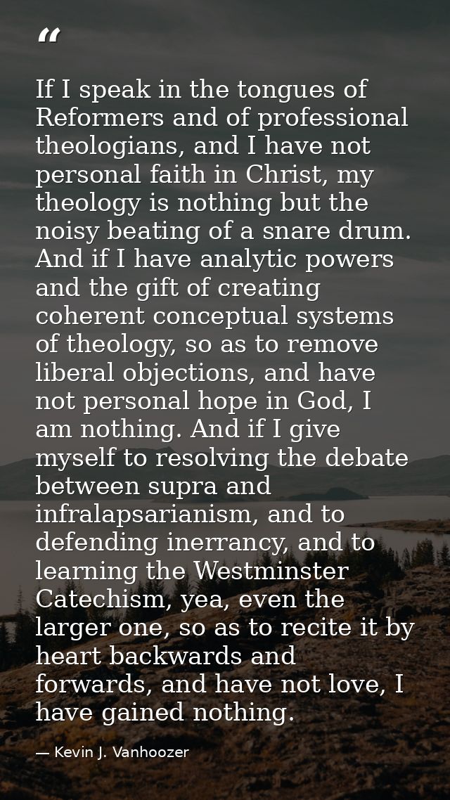 If I speak in the tongues of Reformers and of professional theologians, and I have not personal faith in Christ, my theo — Kevin J. Vanhoozer